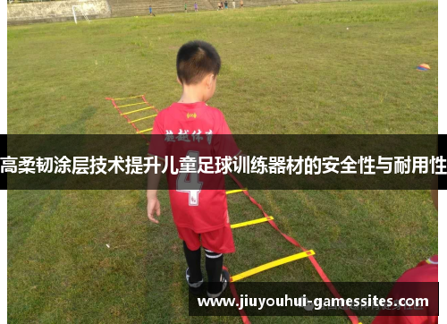 高柔韧涂层技术提升儿童足球训练器材的安全性与耐用性