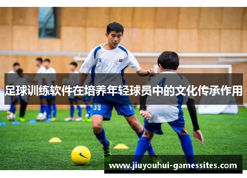 足球训练软件在培养年轻球员中的文化传承作用