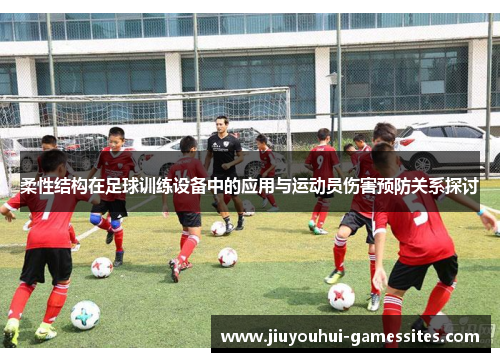 柔性结构在足球训练设备中的应用与运动员伤害预防关系探讨