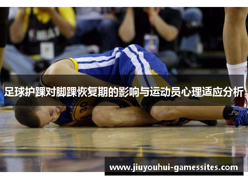 足球护踝对脚踝恢复期的影响与运动员心理适应分析